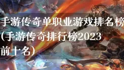手游传奇单职业游戏排名榜(手游传奇排行榜2023前十名)